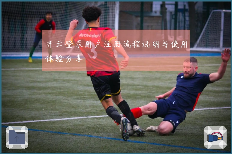 开云登录用户注册流程说明与使用体验分享