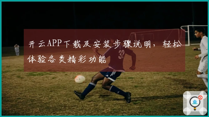 开云APP下载及安装步骤说明，轻松体验各类精彩功能