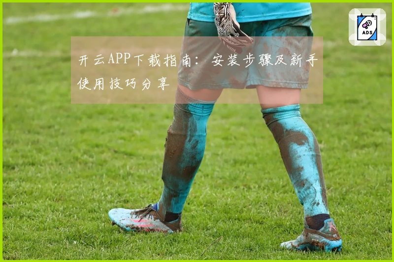 开云APP下载指南：安装步骤及新手使用技巧分享
