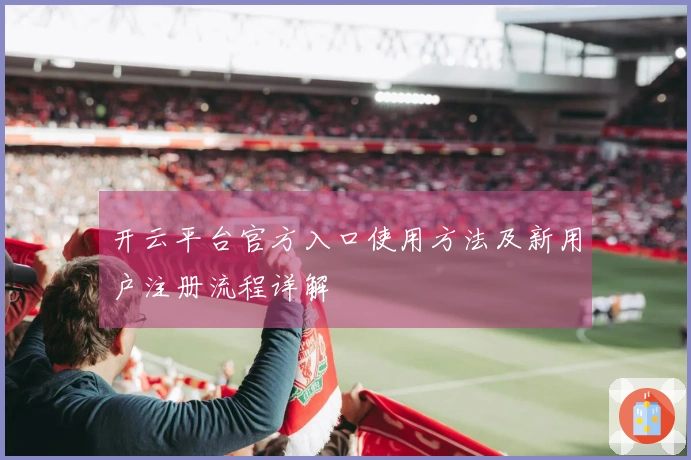 开云平台官方入口使用方法及新用户注册流程详解