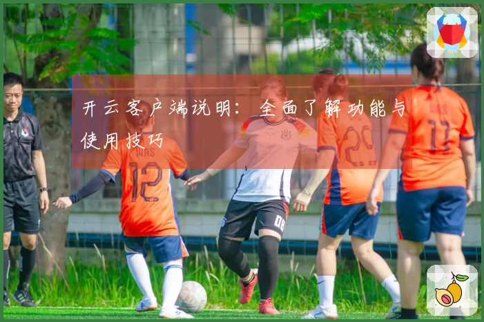 开云客户端说明：全面了解功能与使用技巧