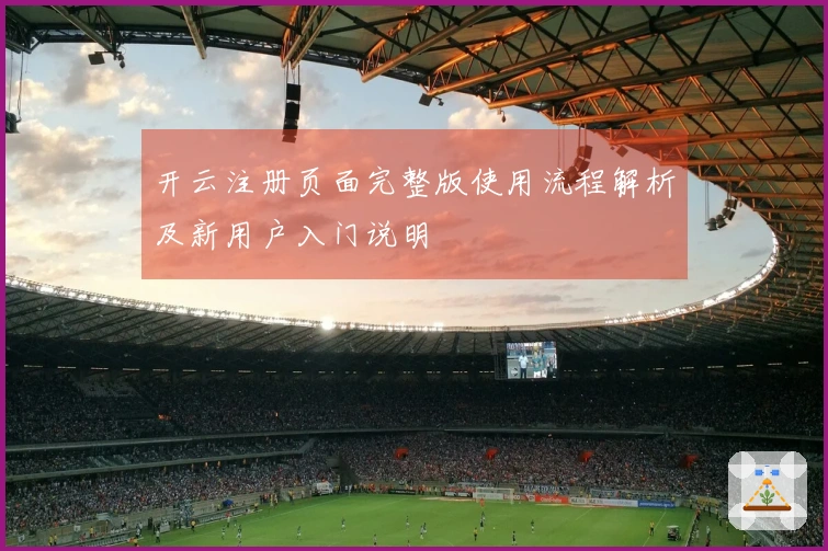 开云注册页面完整版使用流程解析及新用户入门说明