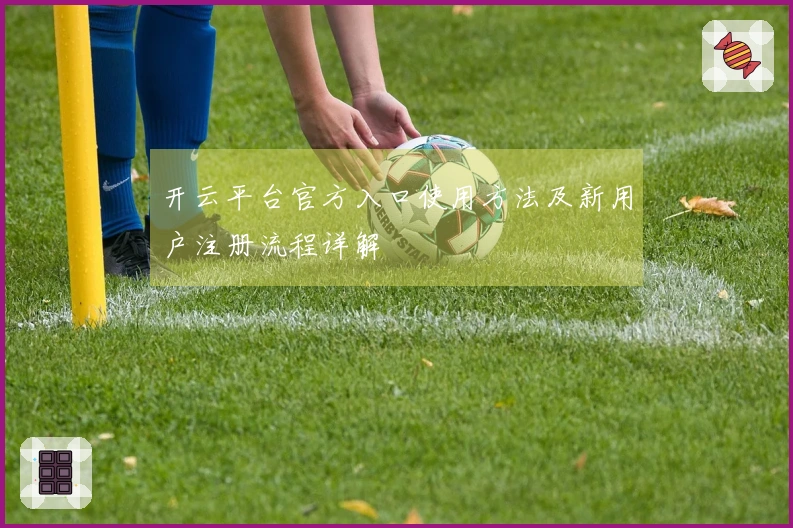开云平台官方入口使用方法及新用户注册流程详解
