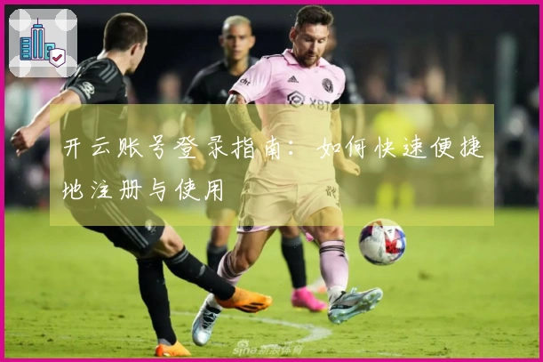 开云账号登录指南：如何快速便捷地注册与使用