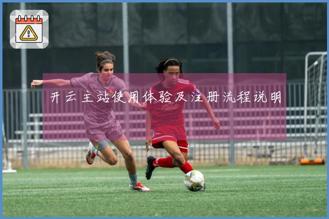 开云主站使用体验及注册流程说明