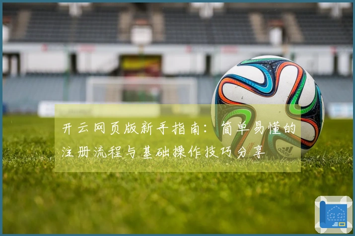 开云网页版新手指南：简单易懂的注册流程与基础操作技巧分享
