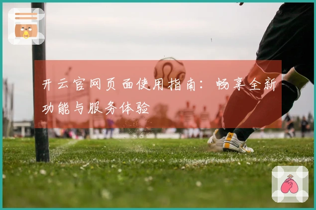 开云官网页面使用指南：畅享全新功能与服务体验