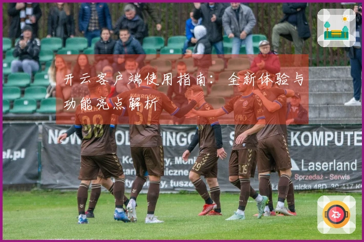 开云客户端使用指南：全新体验与功能亮点解析