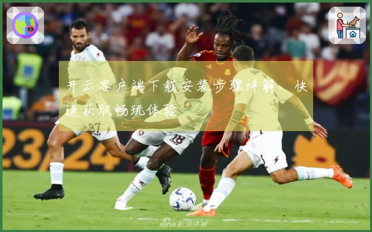 开云客户端下载安装步骤详解，快速获取畅玩体验