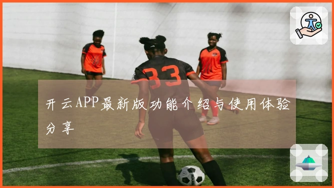 开云APP最新版功能介绍与使用体验分享