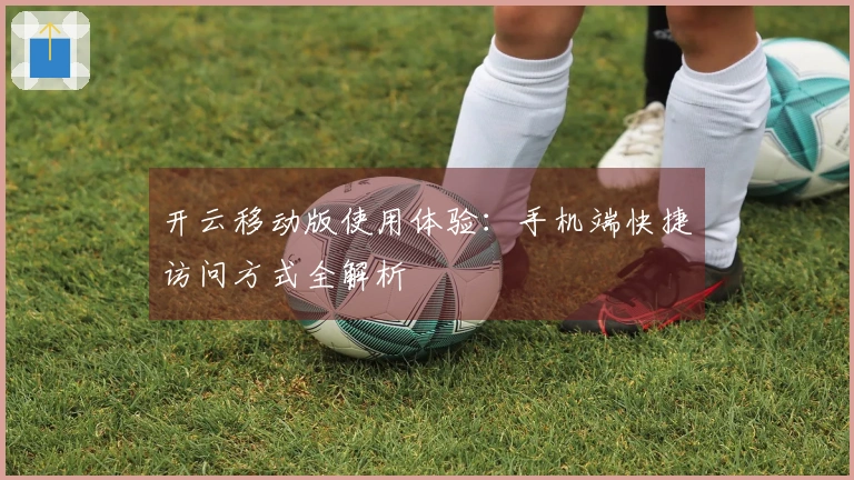 开云移动版使用体验：手机端快捷访问方式全解析