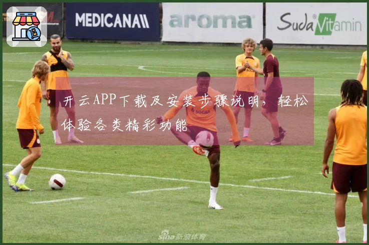 开云APP下载及安装步骤说明，轻松体验各类精彩功能